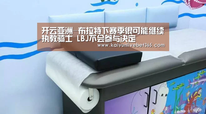 开云亚洲-布拉特下赛季很可能继续执教骑士 LBJ不会参与决定(图1) 开云平台