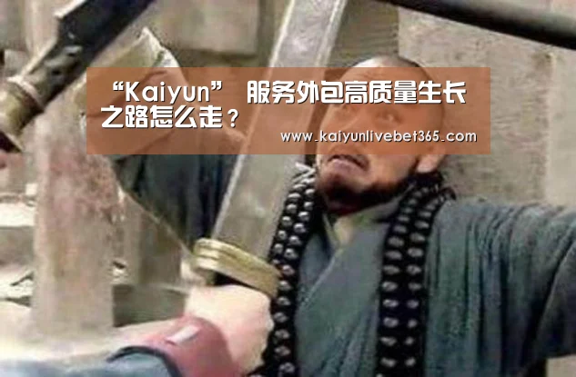 “Kaiyun”
服务外包高质量生长之路怎么走?(图1) 开云体育