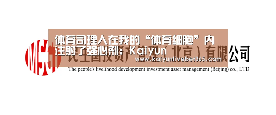 体育司理人在我的“体育细胞”内注射了强心剂:Kaiyun(图3)
体育司理人在我的“体育细胞”内注射了强心剂:Kaiyun(图3)