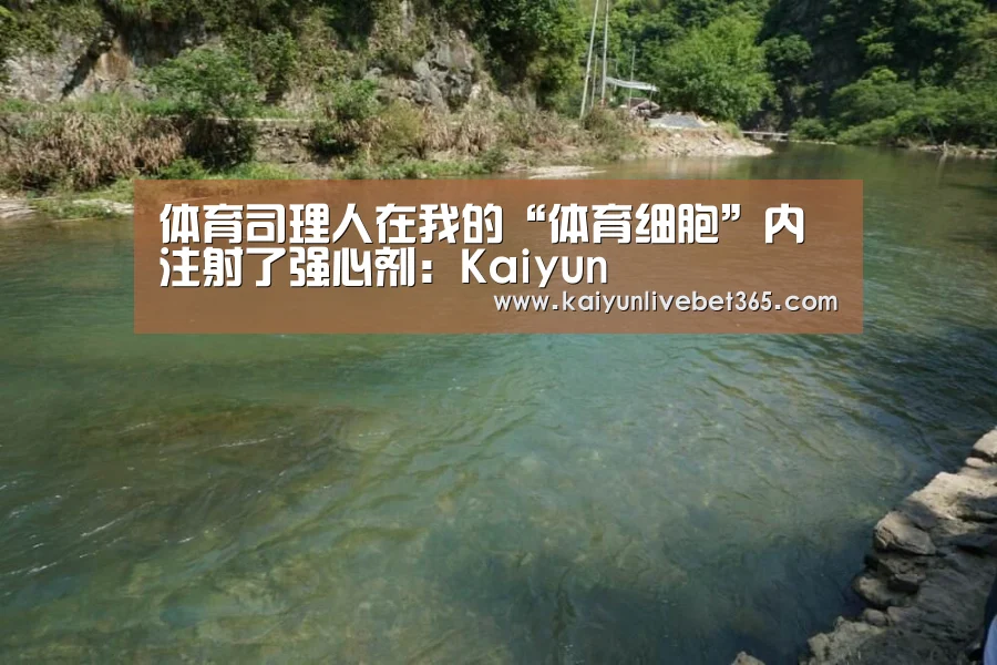 体育司理人在我的“体育细胞”内注射了强心剂:Kaiyun(图2) 开云亚洲