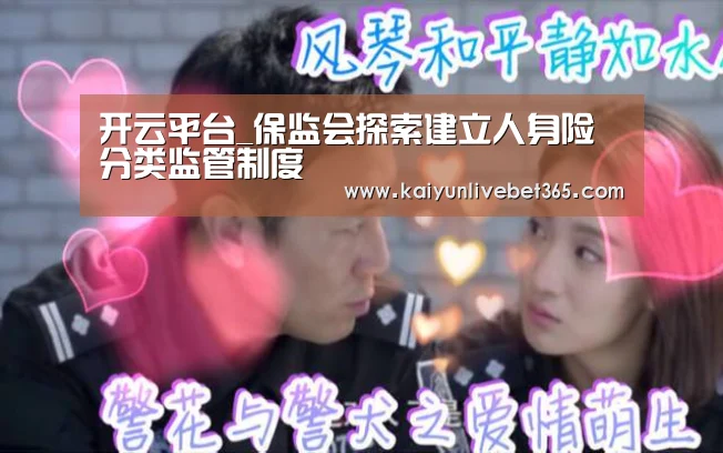 开云平台_保监会探索建立人身险分类监管制度(图1) 开云亚洲