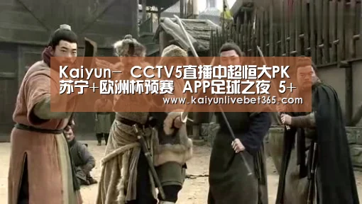 Kaiyun-
CCTV5直播中超恒大PK苏宁+欧洲杯预赛 APP足球之夜 5+CBA北京首钢vs浙江广厦(图1) 开云亚洲