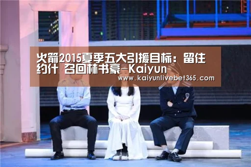 火箭2015夏季五大引援目标:留住约什 召回林书豪-Kaiyun(图2) 开云平台