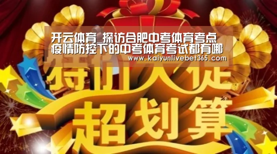 开云体育_探访合肥中考体育考点 疫情防控下的中考体育考试都有哪些变化(图4) 开云亚洲