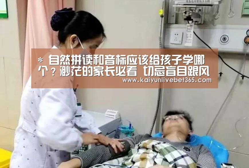 *
自然拼读和音标应该给孩子学哪个?渺茫的家长必看 切忌盲目跟风|开云平台(图1) 开云平台