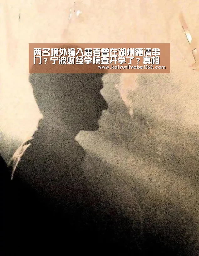 两名境外输入患者曾在湖州德清串门?宁波财经学院要开学了?真相是……【开云平台】(图2) 开云亚洲