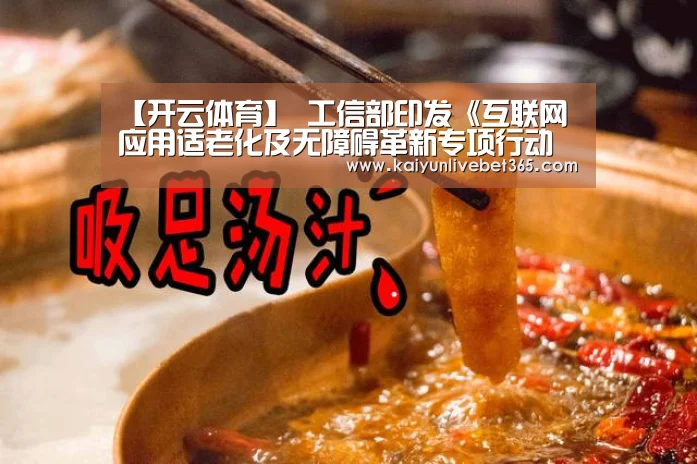 【开云体育】
工信部印发《互联网应用适老化及无障碍革新专项行动方案》(附全文)(图2) 开云平台