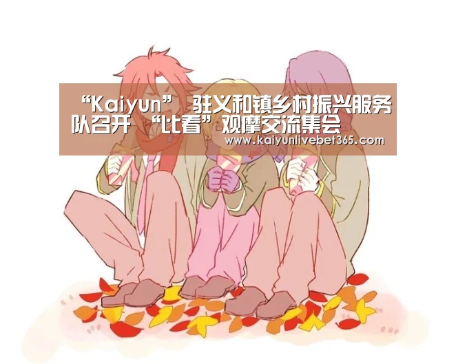 “Kaiyun”
驻义和镇乡村振兴服务队召开 “比看”观摩交流集会(图4) 开云体育