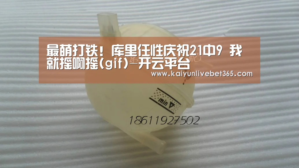 最萌打铁!库里任性庆祝21中9 我就摇啊摇(gif)-开云平台(图1) 开云亚洲
