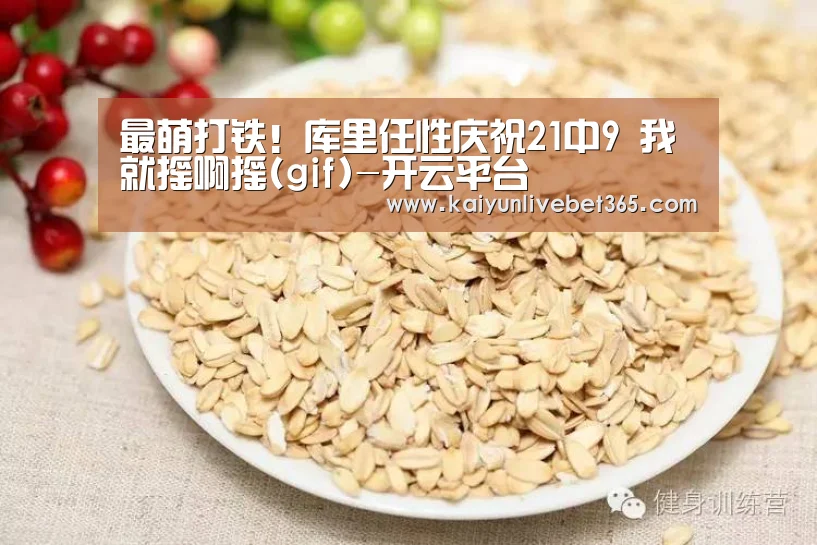 最萌打铁!库里任性庆祝21中9 我就摇啊摇(gif)-开云平台(图4) 开云平台
