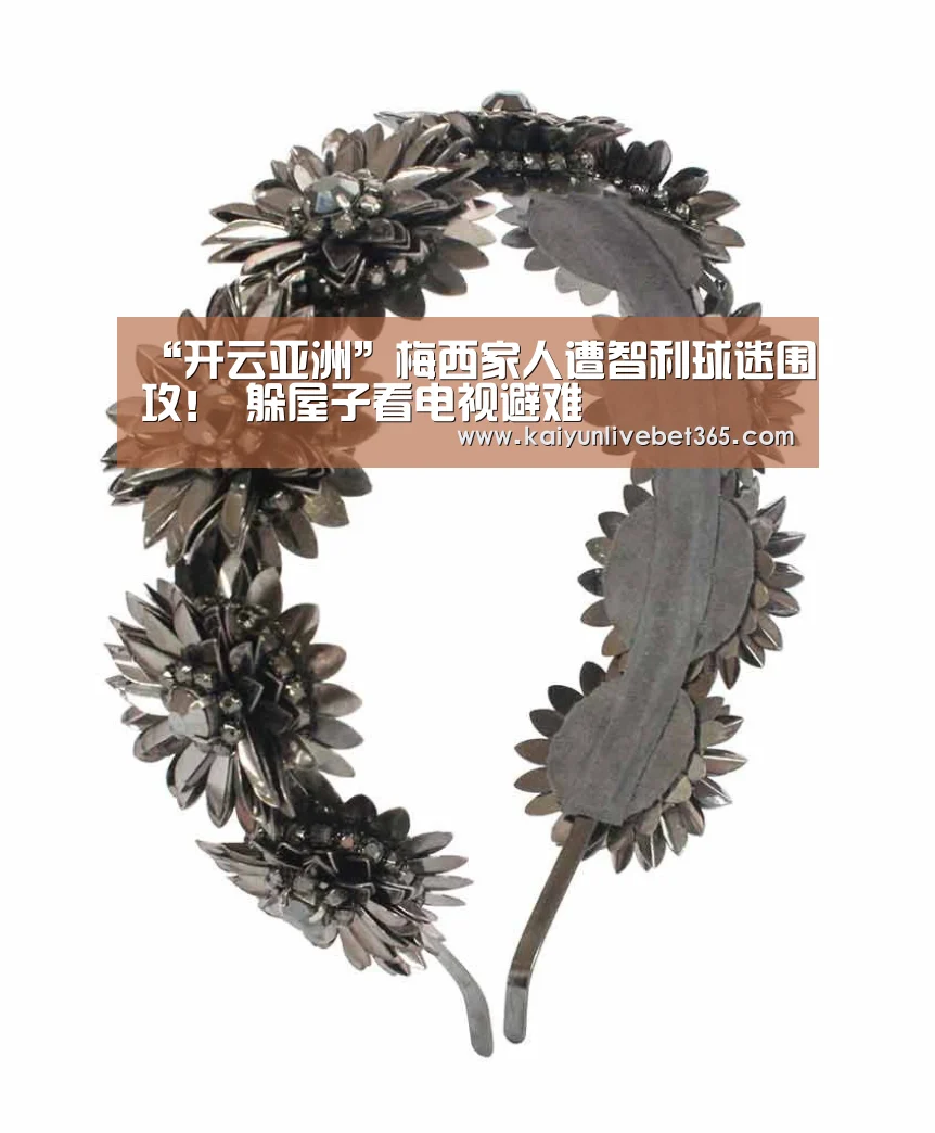 “开云亚洲”梅西家人遭智利球迷围攻! 躲屋子看电视避难(图1) 开云体育